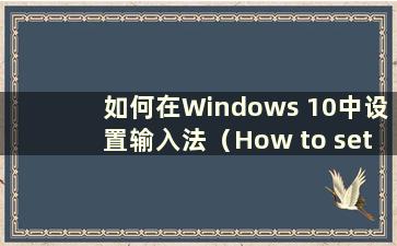 如何在Windows 10中设置输入法（How to set the input method in Windows 10）